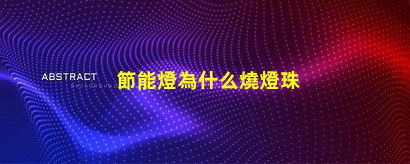 節能燈為什么燒燈珠 節能燈燈珠壞了怎么更換